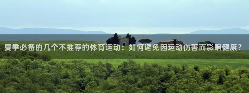 球友体育在线观看的网站是什么：夏季必备的几个不推荐的体育运动：如何避免因运动伤害而影响健康？